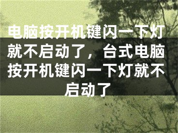 电脑按开机键闪一下灯就不启动了，台式电脑按开机键闪一下灯就不启动了