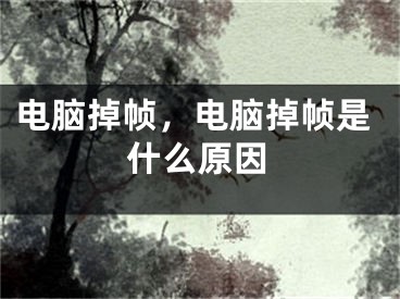 电脑掉帧，电脑掉帧是什么原因