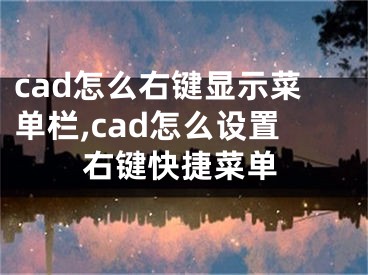 cad怎么右键显示菜单栏,cad怎么设置右键快捷菜单