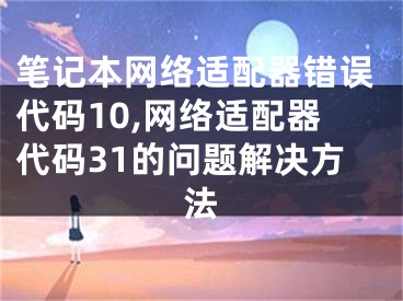 笔记本网络适配器错误代码10,网络适配器代码31的问题解决方法 