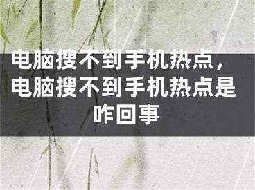 电脑搜不到手机热点，电脑搜不到手机热点是咋回事