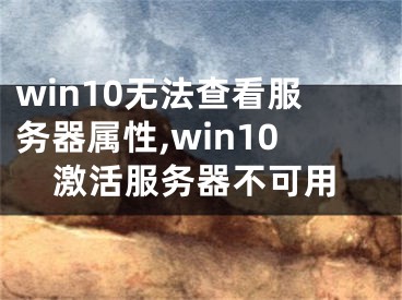 win10无法查看服务器属性,win10激活服务器不可用