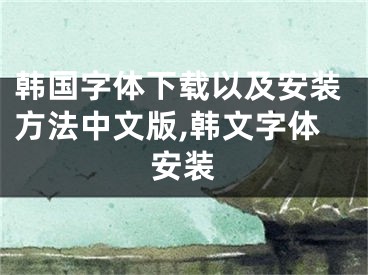 韩国字体下载以及安装方法中文版,韩文字体安装