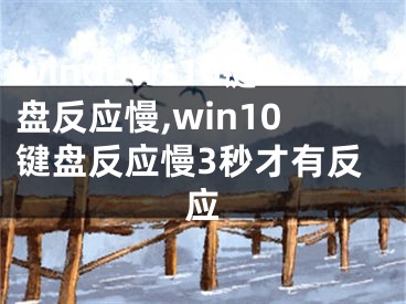 windows10键盘反应慢,win10键盘反应慢3秒才有反应