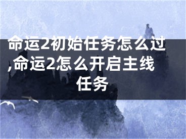 命运2初始任务怎么过,命运2怎么开启主线任务