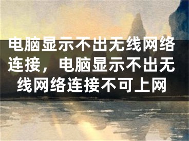 电脑显示不出无线网络连接，电脑显示不出无线网络连接不可上网