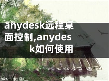 anydesk远程桌面控制,anydesk如何使用