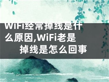 WiFi经常掉线是什么原因,WiFi老是掉线是怎么回事