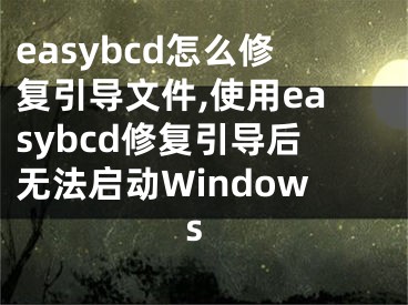 easybcd怎么修复引导文件,使用easybcd修复引导后无法启动Windows