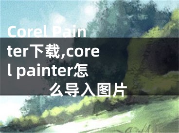 Corel Painter下载,corel painter怎么导入图片