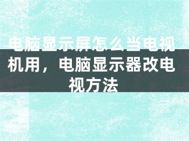 电脑显示屏怎么当电视机用，电脑显示器改电视方法