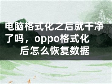 电脑格式化之后就干净了吗，oppo格式化后怎么恢复数据