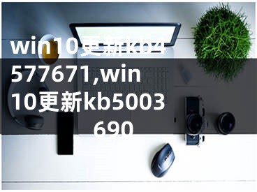 win10更新kb4577671,win10更新kb5003690