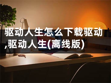 驱动人生怎么下载驱动,驱动人生(离线版)