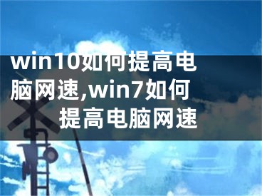 win10如何提高电脑网速,win7如何提高电脑网速