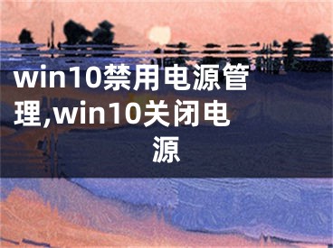 win10禁用电源管理,win10关闭电源