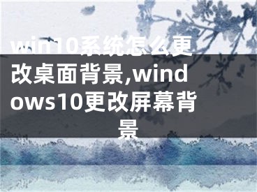 win10系统怎么更改桌面背景,windows10更改屏幕背景