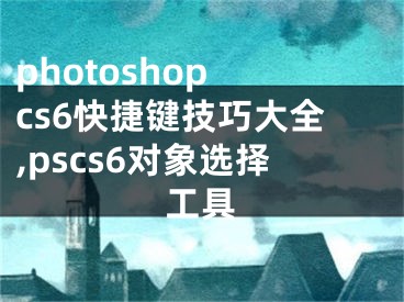 photoshop cs6快捷键技巧大全,pscs6对象选择工具