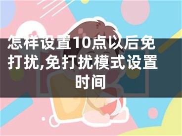 怎样设置10点以后免打扰,免打扰模式设置时间