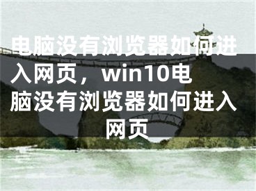 电脑没有浏览器如何进入网页，win10电脑没有浏览器如何进入网页