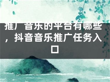 推广音乐的平台有哪些，抖音音乐推广任务入口