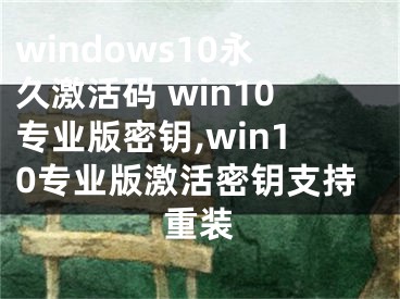 windows10永久激活码 win10专业版密钥,win10专业版激活密钥支持重装 