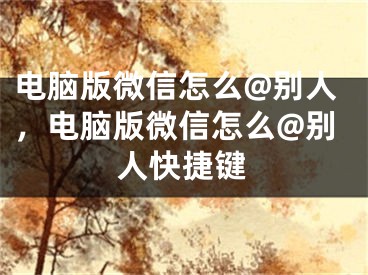 电脑版微信怎么@别人，电脑版微信怎么@别人快捷键