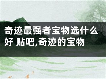 奇迹最强者宝物选什么好 贴吧,奇迹的宝物