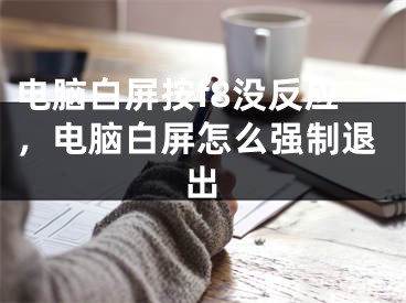 电脑白屏按f8没反应，电脑白屏怎么强制退出