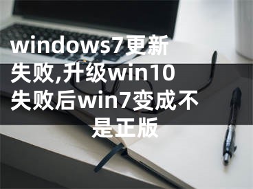 windows7更新失败,升级win10失败后win7变成不是正版