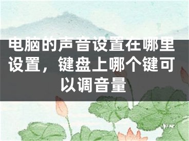 电脑的声音设置在哪里设置，键盘上哪个键可以调音量