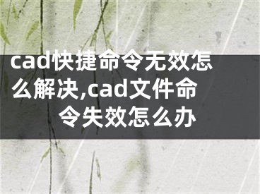 cad快捷命令无效怎么解决,cad文件命令失效怎么办