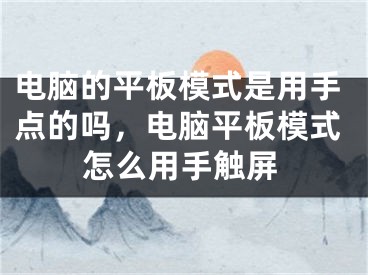 电脑的平板模式是用手点的吗，电脑平板模式怎么用手触屏