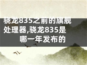 骁龙835之前的旗舰处理器,骁龙835是哪一年发布的