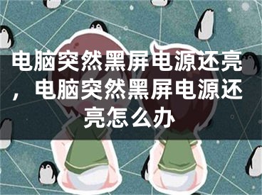电脑突然黑屏电源还亮，电脑突然黑屏电源还亮怎么办