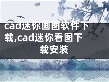 cad迷你画图软件下载,cad迷你看图下载安装