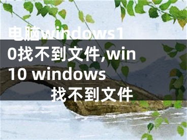 电脑windows10找不到文件,win10 windows找不到文件