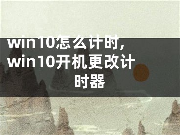 win10怎么计时,win10开机更改计时器