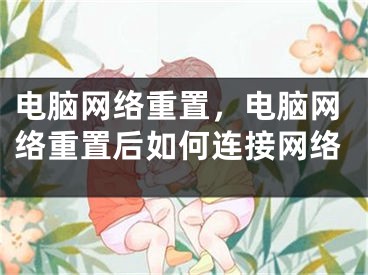 电脑网络重置，电脑网络重置后如何连接网络