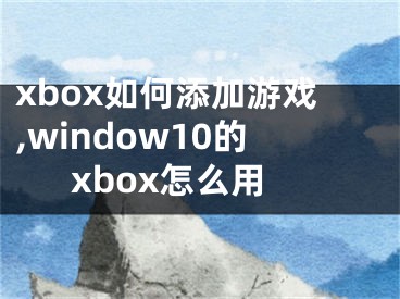 xbox如何添加游戏,window10的xbox怎么用