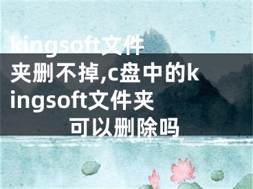 kingsoft文件夹删不掉,c盘中的kingsoft文件夹可以删除吗