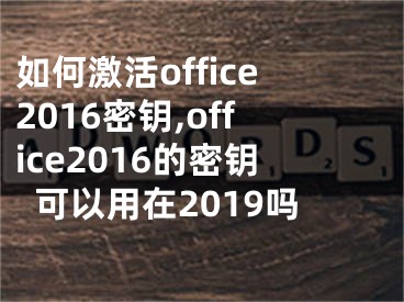如何激活office2016密钥,office2016的密钥可以用在2019吗