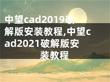 中望cad2019破解版安装教程,中望cad2021破解版安装教程