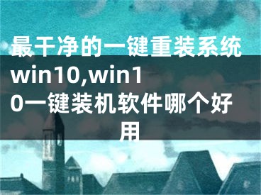 最干净的一键重装系统win10,win10一键装机软件哪个好用