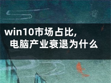 win10市场占比,电脑产业衰退为什么