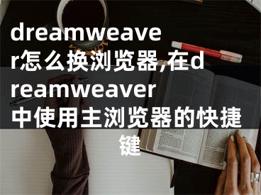 dreamweaver怎么换浏览器,在dreamweaver中使用主浏览器的快捷键