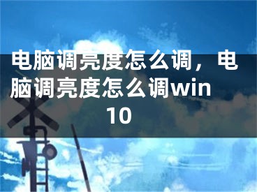 电脑调亮度怎么调，电脑调亮度怎么调win10