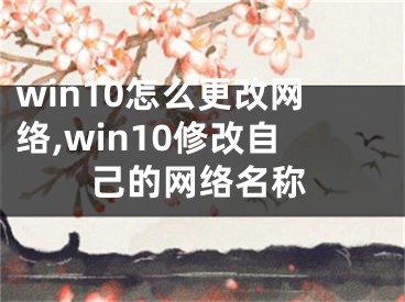 win10怎么更改网络,win10修改自己的网络名称