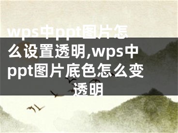 wps中ppt图片怎么设置透明,wps中ppt图片底色怎么变透明