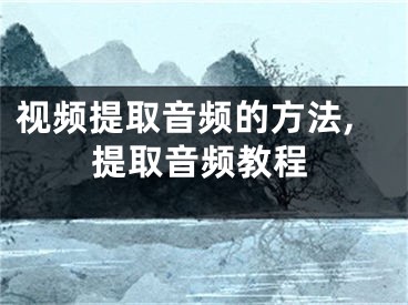 视频提取音频的方法,提取音频教程